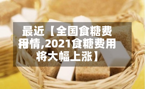 最近【全国食糖费用行情,2021食糖费用将大幅上涨】