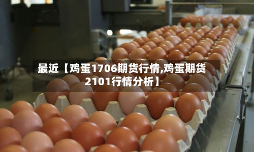 最近【鸡蛋1706期货行情,鸡蛋期货2101行情分析】-第2张图片