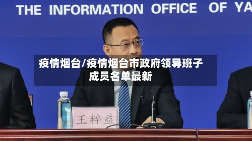 疫情烟台/疫情烟台市政府领导班子成员名单最新-第2张图片
