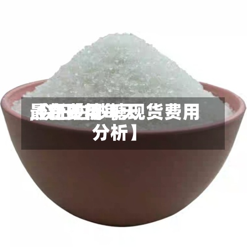 【白砂糖每天
最新费用
,今日白砂糖现货费用
分析】