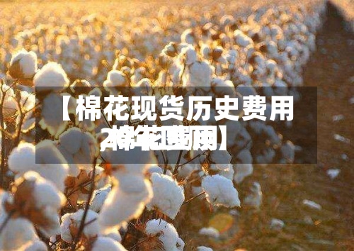 【棉花现货历史费用
,棉花费用
20年回顾】
