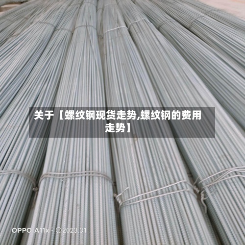 关于【螺纹钢现货走势,螺纹钢的费用
走势】-第2张图片