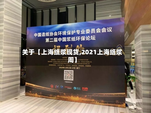关于【上海纸浆现货,2021上海纸浆周】