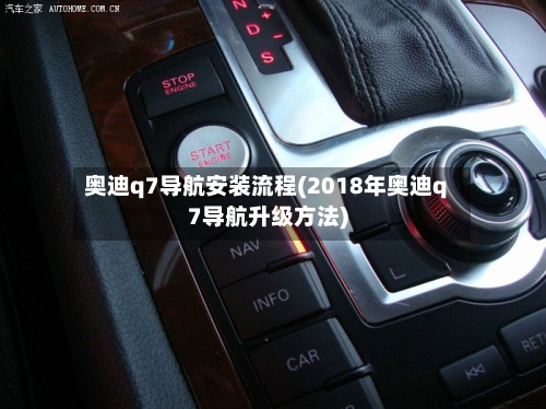 奥迪q7导航安装流程(2018年奥迪q7导航升级方法)