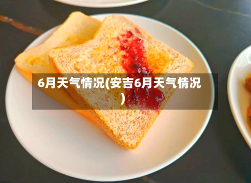 6月天气情况(安吉6月天气情况)