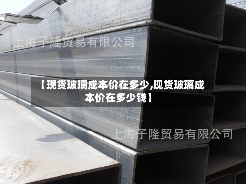 【现货玻璃成本价在多少,现货玻璃成本价在多少钱】-第2张图片