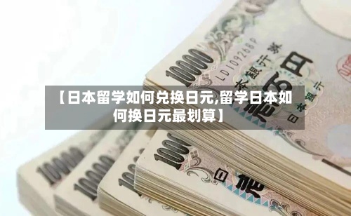【日本留学如何兑换日元,留学日本如何换日元最划算】-第3张图片