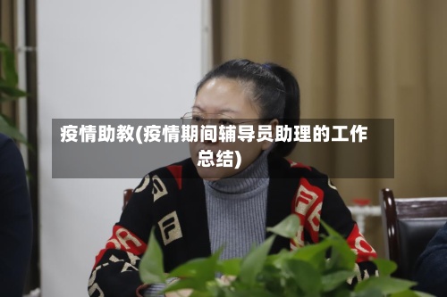 疫情助教(疫情期间辅导员助理的工作总结)