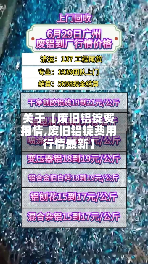 关于【废旧铝锭费用
行情,废旧铝锭费用
行情最新】