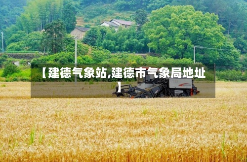 【建德气象站,建德市气象局地址】-第3张图片