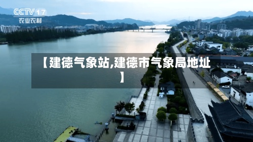 【建德气象站,建德市气象局地址】-第2张图片