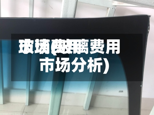 玻璃费用
市场(玻璃费用
市场分析)