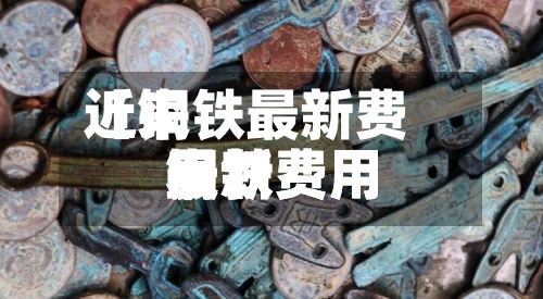 近来
【铜铁最新费用
铜铁费用
最新费用
表】