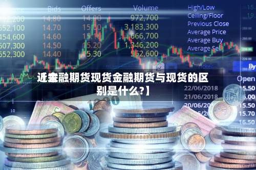 近来
【金融期货现货金融期货与现货的区别是什么?】