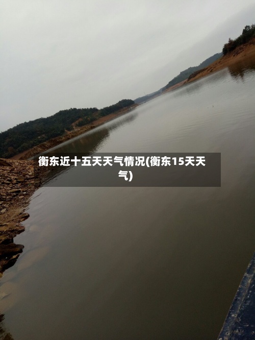 衡东近十五天天气情况(衡东15天天气)