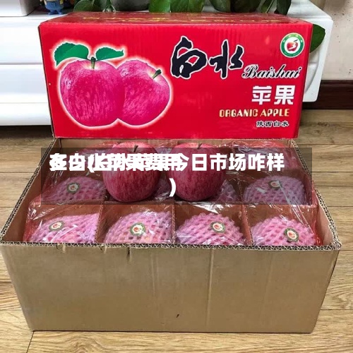 在白水苹果费用
多少(白水苹果今日市场咋样)