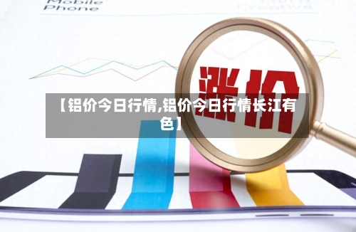 【铝价今日行情,铝价今日行情长江有色】-第2张图片