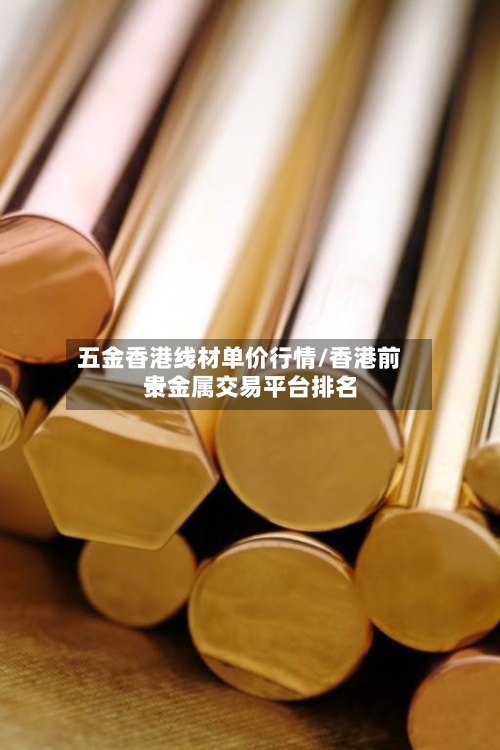 五金香港线材单价行情/香港前十
贵金属交易平台排名