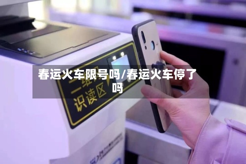 春运火车限号吗/春运火车停了吗-第2张图片