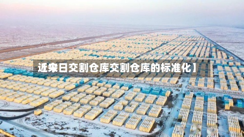 近来
【今日交割仓库交割仓库的标准化】-第2张图片