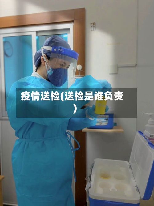 疫情送检(送检是谁负责)