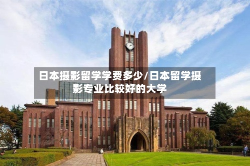日本摄影留学学费多少/日本留学摄影专业比较好的大学