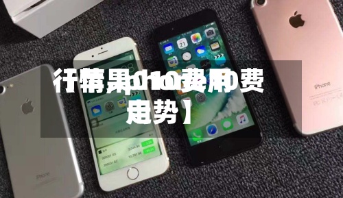 【苹果010费用
行情,iphone10费用
走势】
