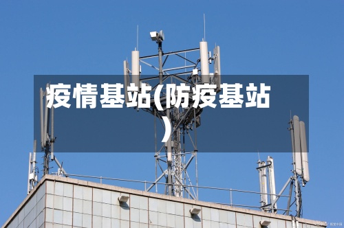 疫情基站(防疫基站)-第3张图片