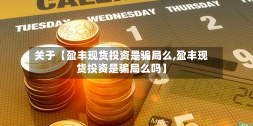 关于【盈丰现货投资是骗局么,盈丰现货投资是骗局么吗】