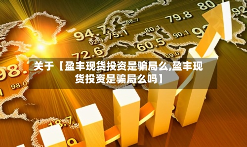 关于【盈丰现货投资是骗局么,盈丰现货投资是骗局么吗】-第2张图片