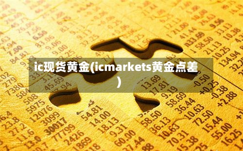 ic现货黄金(icmarkets黄金点差)-第3张图片