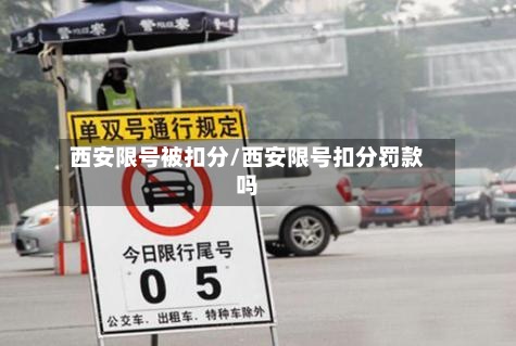 西安限号被扣分/西安限号扣分罚款吗