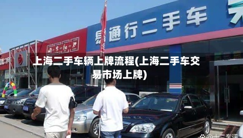 上海二手车辆上牌流程(上海二手车交易市场上牌)