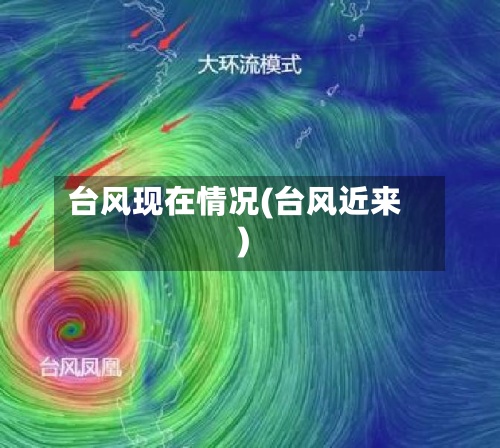 台风现在情况(台风近来)