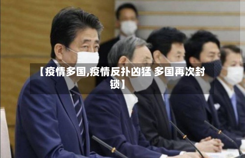 【疫情多国,疫情反扑凶猛 多国再次封锁】
