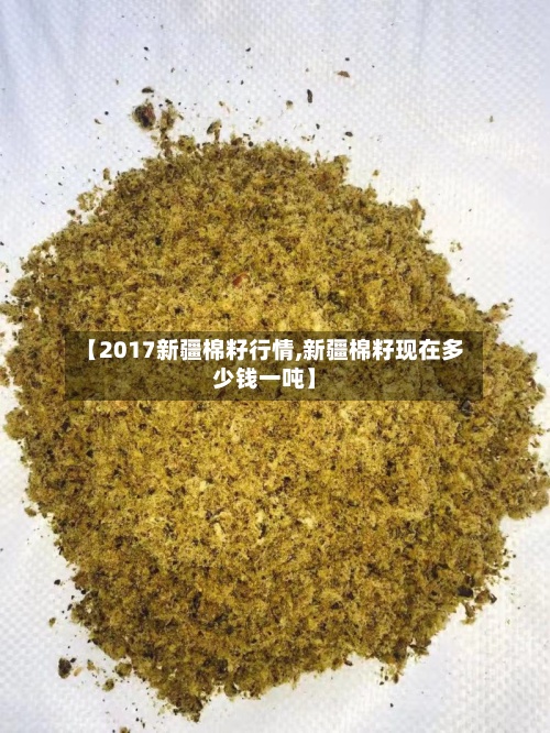 【2017新疆棉籽行情,新疆棉籽现在多少钱一吨】