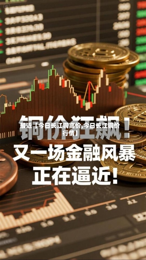 最近【今日长江铜高价,今日长江铜价行情】