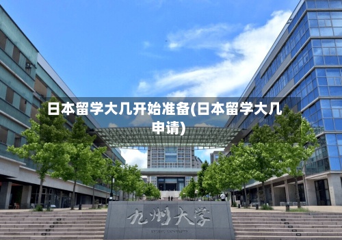 日本留学大几开始准备(日本留学大几申请)