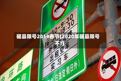 磁县限号2019春节(2020年磁县限号不?)-第2张图片