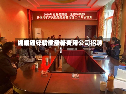 近来
【会理锌精矿最新费用
会理铅锌矿业股份有限公司招聘】