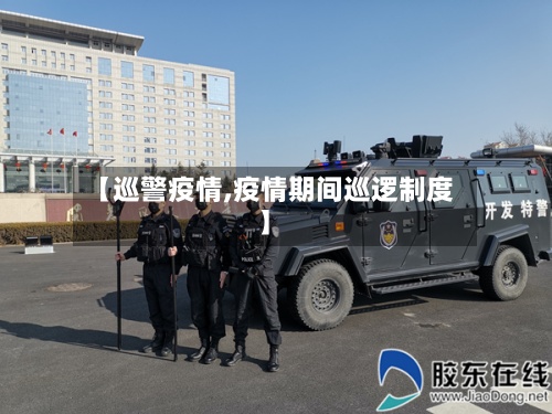 【巡警疫情,疫情期间巡逻制度】