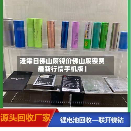 近来【今日佛山废镍价佛山废镍费用最新行情手机版】-第2张图片