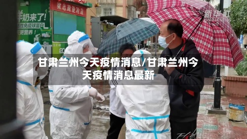 甘肃兰州今天疫情消息/甘肃兰州今天疫情消息最新
