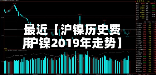 最近【沪镍历史费用
,沪镍2019年走势】
