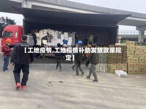 【工地疫情,工地疫情补助发放政策规定】