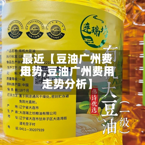 最近【豆油广州费用
走势,豆油广州费用
走势分析】-第2张图片