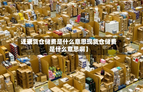 近来
【现货仓储费是什么意思现货仓储费是什么意思啊】