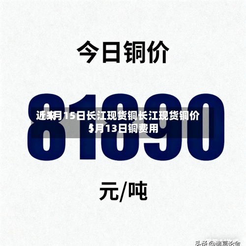 近来【1月15日长江现货铜长江现货铜价5月13日铜费用】