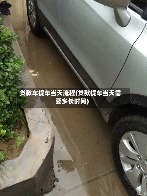 贷款车提车当天流程(贷款提车当天需要多长时间)