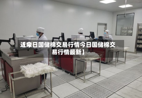 近来
【今日国储棉交易行情今日国储棉交易行情最新】-第2张图片